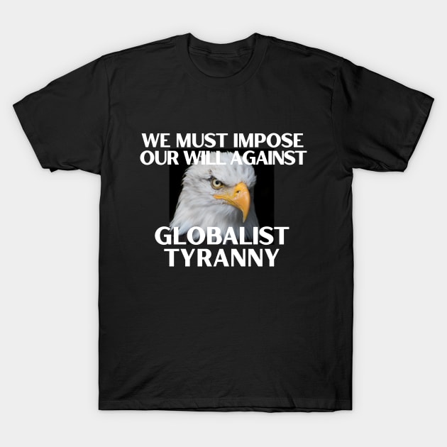 We Must Impose Our Will Against Globalist Tyranny T-Shirt by Let Them Know Shirts.store